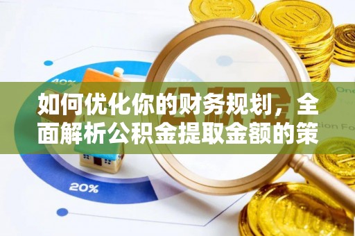 肃宁如何优化你的财务规划，全面解析公积金提取金额的策略与技巧