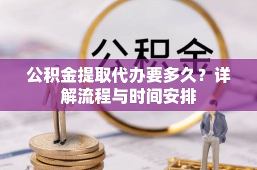 肃宁公积金提取代办要多久？详解流程与时间安排