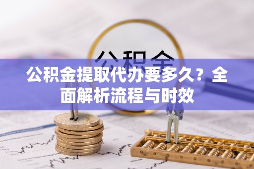 肃宁公积金提取代办要多久？全面解析流程与时效