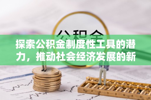 肃宁探索公积金制度性工具的潜力，推动社会经济发展的新引擎