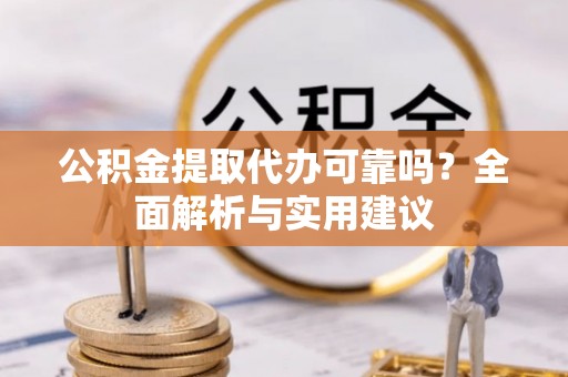 肃宁公积金提取代办可靠吗？全面解析与实用建议