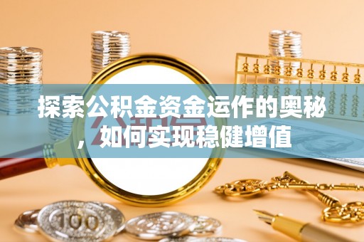 肃宁探索公积金资金运作的奥秘，如何实现稳健增值