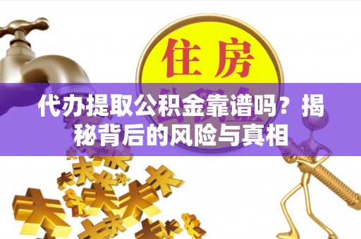肃宁代办提取公积金靠谱吗？揭秘背后的风险与真相