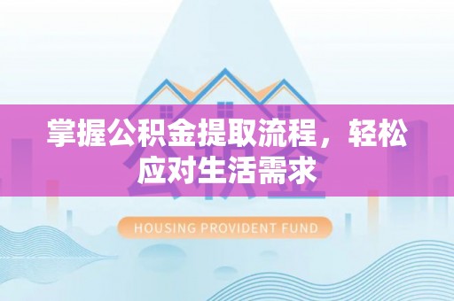 肃宁掌握公积金提取流程，轻松应对生活需求