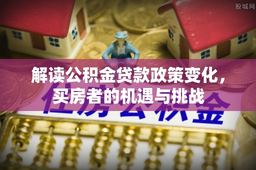 肃宁解读公积金贷款政策变化，买房者的机遇与挑战