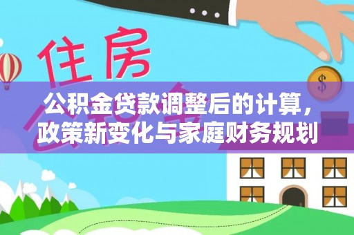 肃宁公积金贷款调整后的计算，政策新变化与家庭财务规划