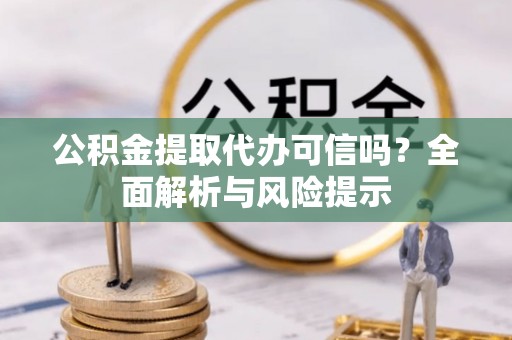 肃宁公积金提取代办可信吗？全面解析与风险提示