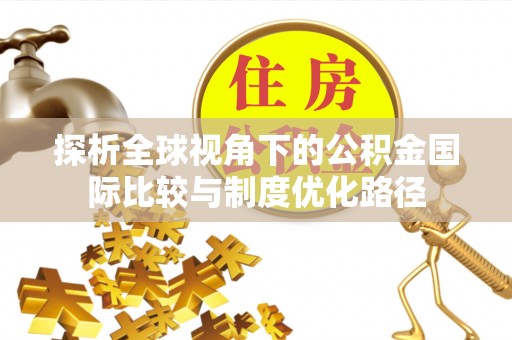 肃宁探析全球视角下的公积金国际比较与制度优化路径