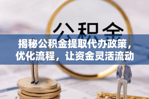 肃宁揭秘公积金提取代办政策，优化流程，让资金灵活流动