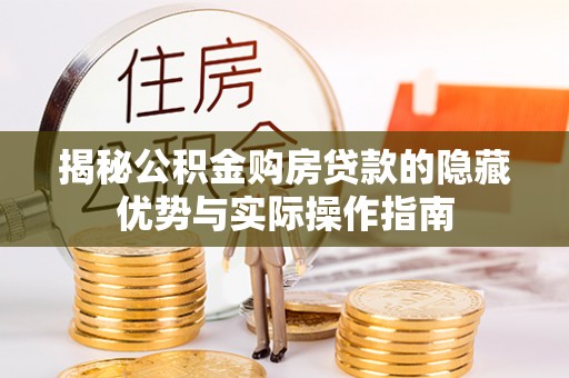 肃宁揭秘公积金购房贷款的隐藏优势与实际操作指南