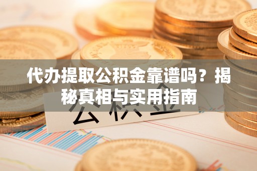 肃宁代办提取公积金靠谱吗？揭秘真相与实用指南