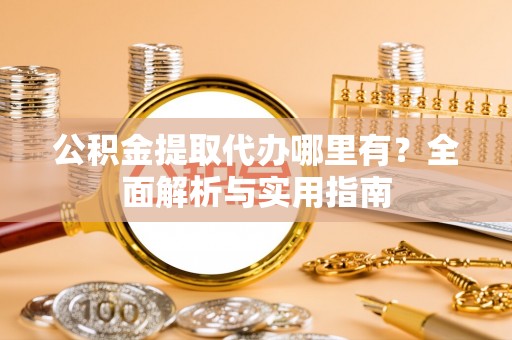 肃宁公积金提取代办哪里有？全面解析与实用指南