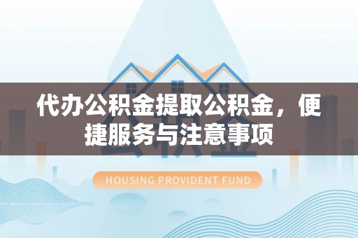 肃宁代办公积金提取公积金，便捷服务与注意事项