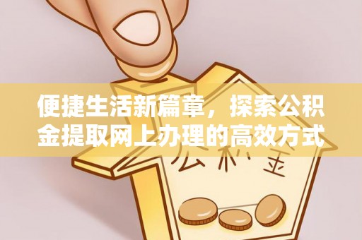 肃宁便捷生活新篇章，探索公积金提取网上办理的高效方式