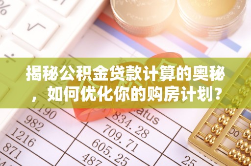肃宁揭秘公积金贷款计算的奥秘，如何优化你的购房计划？