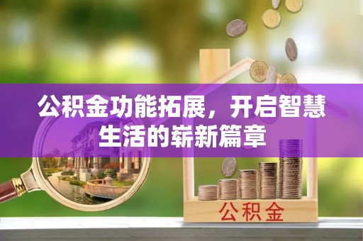 肃宁公积金功能拓展，开启智慧生活的崭新篇章