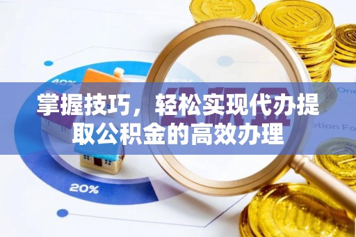 肃宁掌握技巧，轻松实现代办提取公积金的高效办理