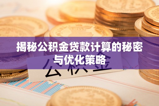 肃宁揭秘公积金贷款计算的秘密与优化策略