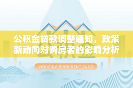 肃宁公积金贷款调整通知，政策新动向对购房者的影响分析