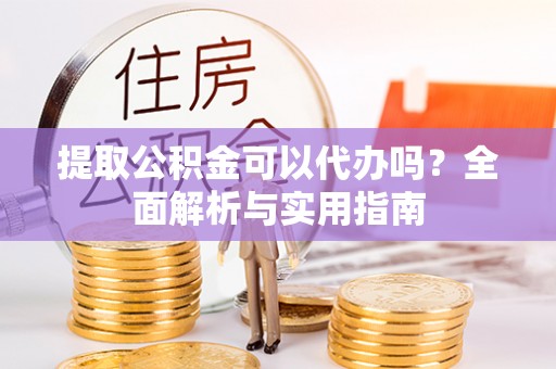 肃宁提取公积金可以代办吗？全面解析与实用指南