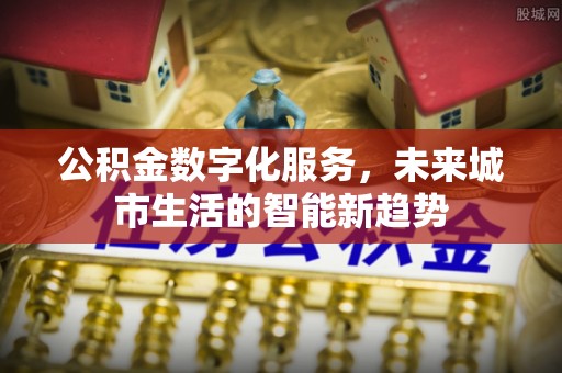 肃宁公积金数字化服务，未来城市生活的智能新趋势