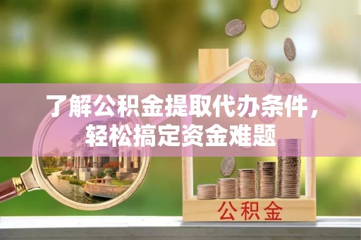 肃宁了解公积金提取代办条件，轻松搞定资金难题