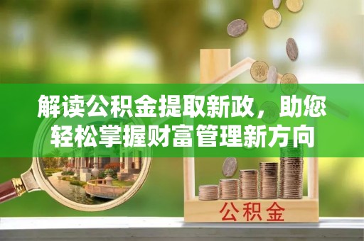 肃宁解读公积金提取新政，助您轻松掌握财富管理新方向