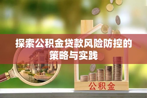 肃宁探索公积金贷款风险防控的策略与实践