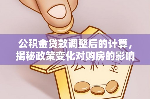 肃宁公积金贷款调整后的计算，揭秘政策变化对购房的影响