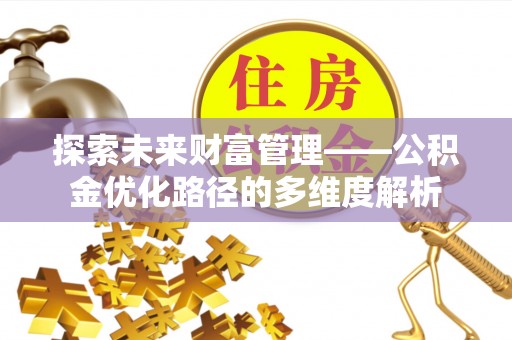 肃宁探索未来财富管理——公积金优化路径的多维度解析