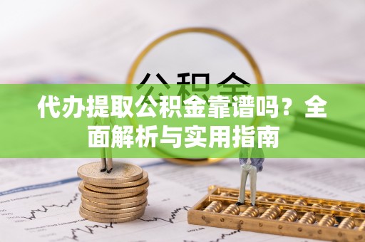 肃宁代办提取公积金靠谱吗？全面解析与实用指南