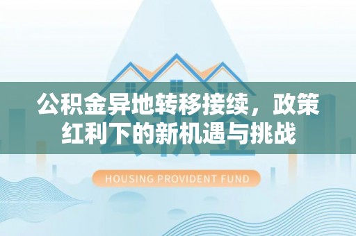肃宁公积金异地转移接续，政策红利下的新机遇与挑战