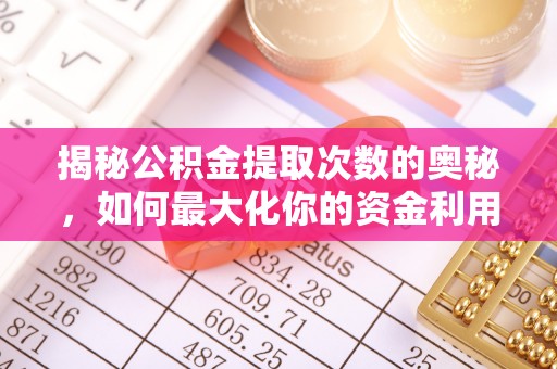 肃宁揭秘公积金提取次数的奥秘，如何最大化你的资金利用？