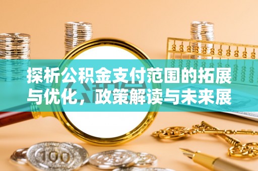 肃宁探析公积金支付范围的拓展与优化，政策解读与未来展望