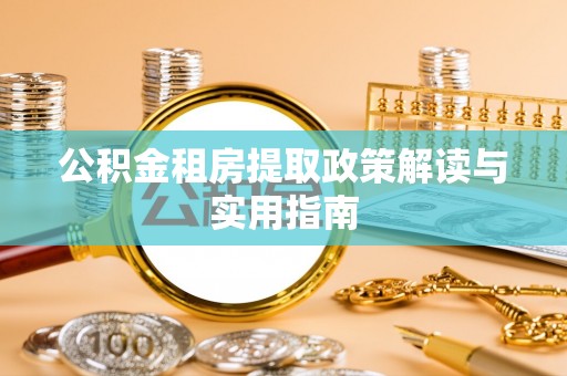 肃宁公积金租房提取政策解读与实用指南