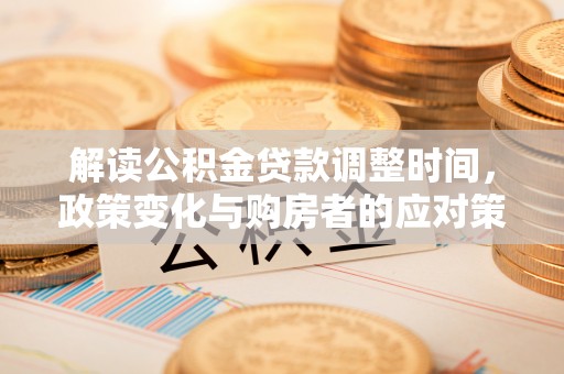 肃宁解读公积金贷款调整时间，政策变化与购房者的应对策略