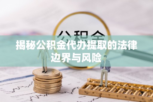 肃宁揭秘公积金代办提取的法律边界与风险