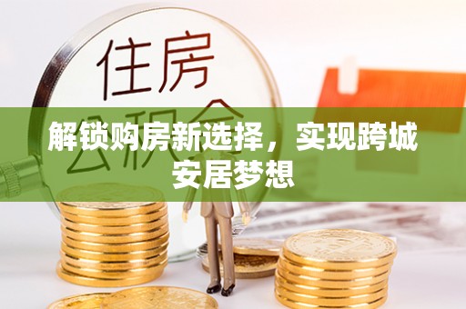 肃宁解锁购房新选择，实现跨城安居梦想