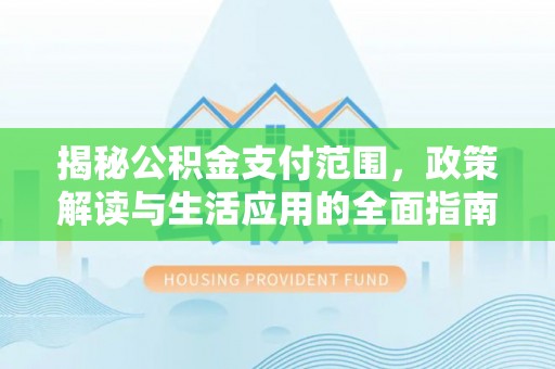 肃宁揭秘公积金支付范围，政策解读与生活应用的全面指南