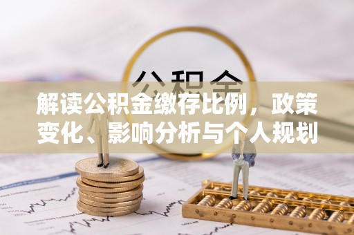 肃宁解读公积金缴存比例，政策变化、影响分析与个人规划