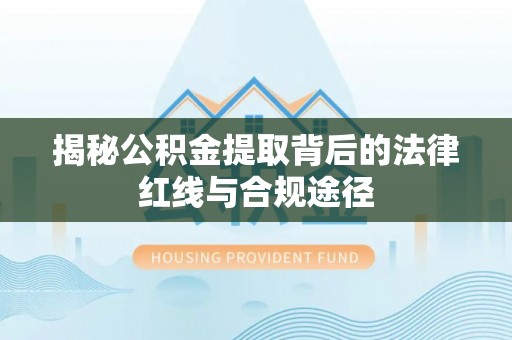 肃宁揭秘公积金提取背后的法律红线与合规途径