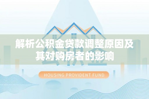 肃宁解析公积金贷款调整原因及其对购房者的影响