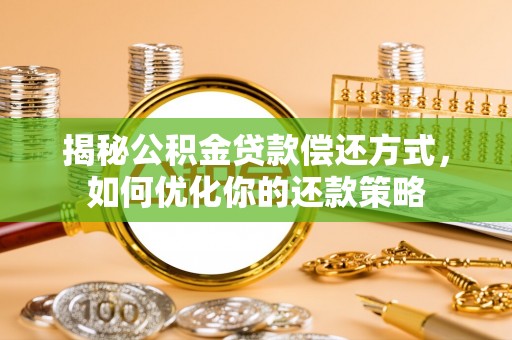 肃宁揭秘公积金贷款偿还方式，如何优化你的还款策略