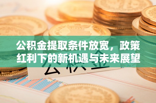 肃宁公积金提取条件放宽，政策红利下的新机遇与未来展望