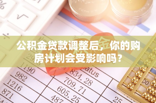 肃宁公积金贷款调整后，你的购房计划会受影响吗？