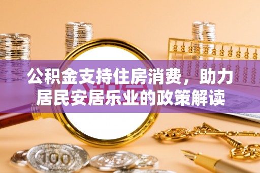 肃宁公积金支持住房消费，助力居民安居乐业的政策解读
