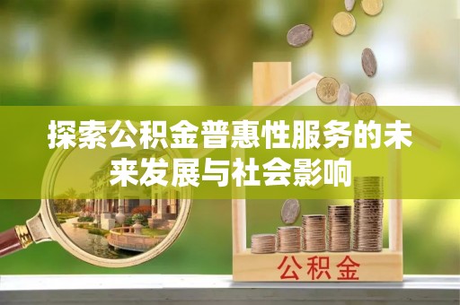 肃宁探索公积金普惠性服务的未来发展与社会影响