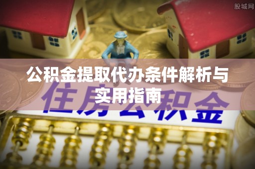 肃宁公积金提取代办条件解析与实用指南