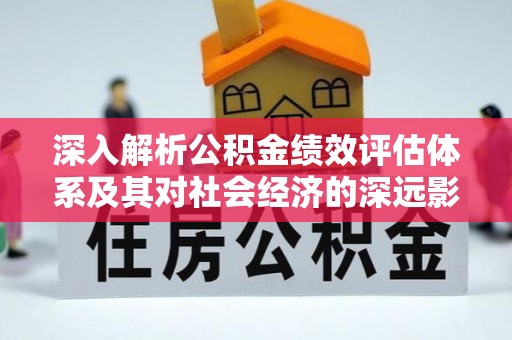 肃宁深入解析公积金绩效评估体系及其对社会经济的深远影响