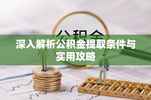 肃宁深入解析公积金提取条件与实用攻略